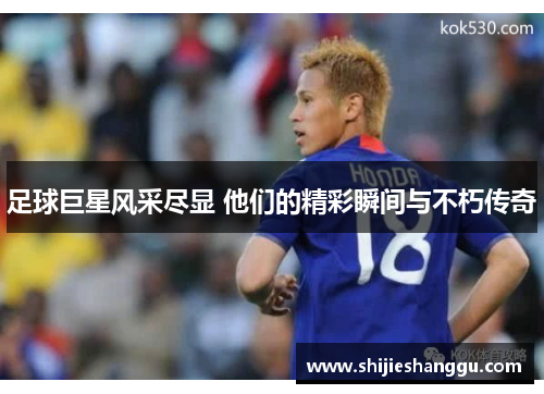 足球巨星风采尽显 他们的精彩瞬间与不朽传奇
