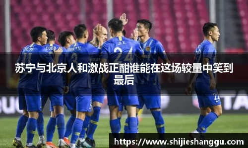 米兰苏宁与北京人和激战正酣谁能在这场较量中笑到最后