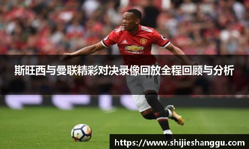 米兰斯旺西与曼联精彩对决录像回放全程回顾与分析