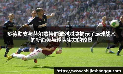 米兰多德勒支与赫尔蒙特的激烈对决揭示了足球战术的新趋势与球队实力的较量
